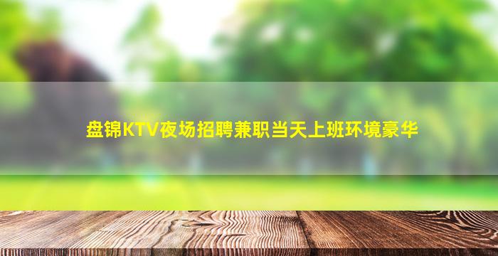 盘锦KTV夜场招聘兼职当天上班环境豪华